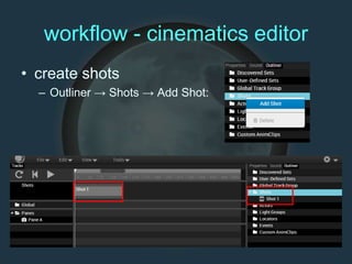 workflow - cinematics editor
• create shots
– Outliner → Shots → Add Shot:
 