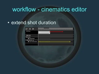 workflow - cinematics editor
• extend shot duration
 