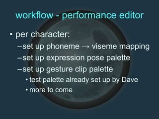 workflow - performance editor
• per character:
–set up phoneme → viseme mapping
–set up expression pose palette
–set up gesture clip palette
• test palette already set up by Dave
• more to come
 