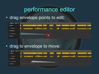 performance editor
• drag envelope points to edit:
• drag to envelope to move:
 