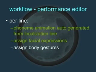 workflow - performance editor
• per line:
–phoneme animation auto generated
from localization line
–assign facial expressions
–assign body gestures
 