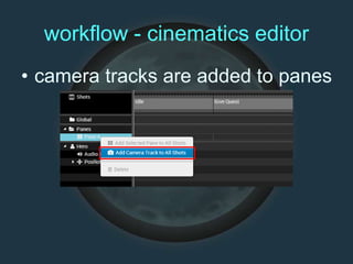 workflow - cinematics editor
• camera tracks are added to panes
 