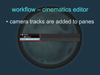 workflow – cinematics editor
• camera tracks are added to panes
 