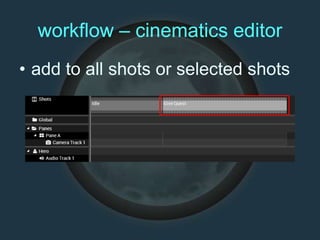 workflow – cinematics editor
• add to all shots or selected shots
 