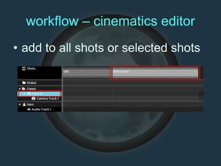 workflow – cinematics editor
• add to all shots or selected shots
 