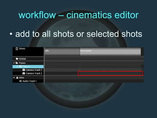 workflow – cinematics editor
• add to all shots or selected shots
 