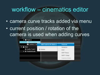 workflow – cinematics editor
• camera curve tracks added via menu
• current position / rotation of the
camera is used when adding curves
 