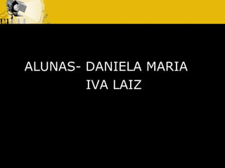 LAIZ ALUNAS- DANIELA MARIA  IVA LAIZ  
