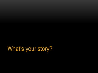 What’s your story?
 