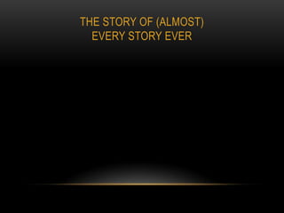 THE STORY OF (ALMOST)
  EVERY STORY EVER
 