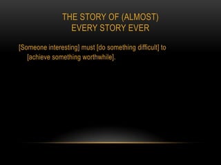 THE STORY OF (ALMOST)
                 EVERY STORY EVER

[Someone interesting] must [do something difficult] to
   [achieve something worthwhile].
 