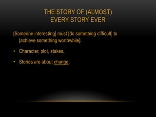 THE STORY OF (ALMOST)
                 EVERY STORY EVER

[Someone interesting] must [do something difficult] to
   [achieve something worthwhile].

• Character, plot, stakes.

• Stories are about change.
 