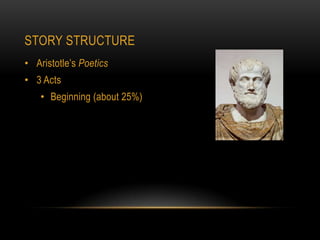 STORY STRUCTURE
• Aristotle’s Poetics
• 3 Acts
    • Beginning (about 25%)
 