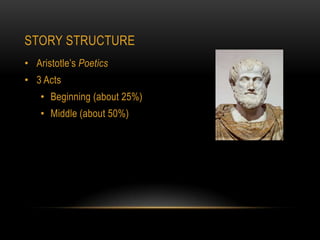 STORY STRUCTURE
• Aristotle’s Poetics
• 3 Acts
    • Beginning (about 25%)
    • Middle (about 50%)
 