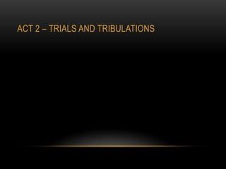ACT 2 – TRIALS AND TRIBULATIONS
 