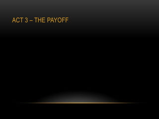 ACT 3 – THE PAYOFF
 