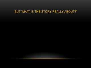 “BUT WHAT IS THE STORY REALLY ABOUT?”
 