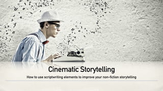 Cinematic Storytelling
How to use scriptwriting elements to improve your non-fiction storytelling
 