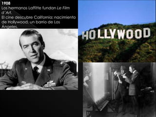 1908
Los hermanos Laffitte fundan Le Film
d´Art.
El cine descubre California: nacimiento
de Hollywood, un barrio de Los
Ángeles.
 