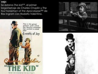 1921
Se estrena The kid379, el primer
largometraje de Charles Chaplin y The
four horsemen of the Apocalypse380 de
Rex Ingram con Rodolfo Valentino.
 