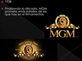    1938

   Finalizando la década, MGM
    promete «más estrellas de las
    que hay en el firmamento».
 