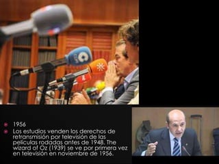    1956
   Los estudios venden los derechos de
    retransmisión por televisión de las
    películas rodadas antes de 1948. The
    wizard of Oz (1939) se ve por primera vez
    en televisión en noviembre de 1956.
 