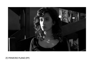 (f) PRIMEIRO PLANO (PP)
 