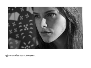 (g) PRIMEIRÍSSIMO PLANO (PPP)
 