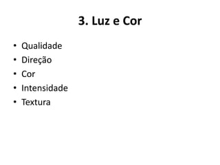 3. Luz e Cor
• Qualidade
• Direção
• Cor
• Intensidade
• Textura
 