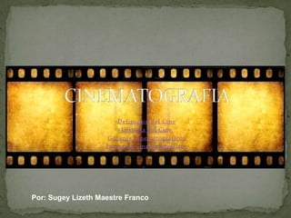 Definición del Cine Historia del Cine Géneros Cinematográficos  Formatos Cinematográficos CINEMATOGRAFIA Por: Sugey Lizeth Maestre Franco 