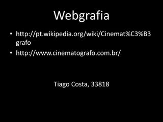 Webgrafiahttp://pt.wikipedia.org/wiki/Cinemat%C3%B3grafohttp://www.cinematografo.com.br/Tiago Costa, 33818