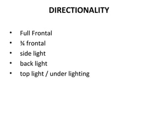 DIRECTIONALITY Full Frontal ¾ frontal side light  back light  top light / under lighting 