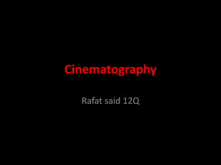 Cinematography 
Rafat said 12Q 
 