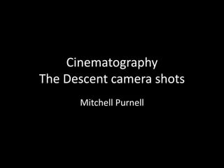 Cinematography
The Descent camera shots
Mitchell Purnell
 