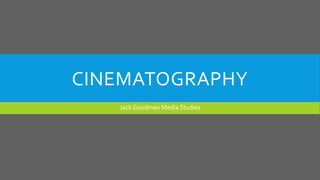 CINEMATOGRAPHY
Jack Goodman Media Studies
 
