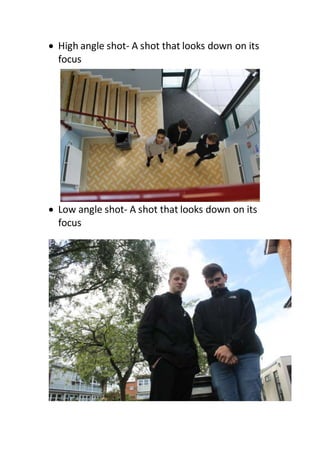  High angle shot- A shot that looks down on its
focus
 Low angle shot- A shot that looks down on its
focus
 