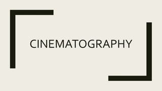CINEMATOGRAPHY
 