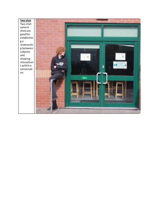 Two shot
Two-shot
camera
shotsare
goodfor
establishin
g a
relationshi
p between
subjects
and
showing
interaction
s withina
conversati
on.