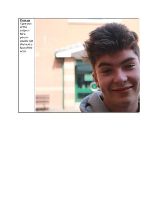 Close up
Tightshot
of the
subject-
for a
person
usuallyjust
the heado
face of the
actor.