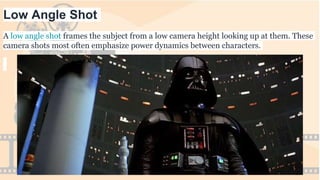 Low Angle Shot
A low angle shot frames the subject from a low camera height looking up at them. These
camera shots most often emphasize power dynamics between characters.
 