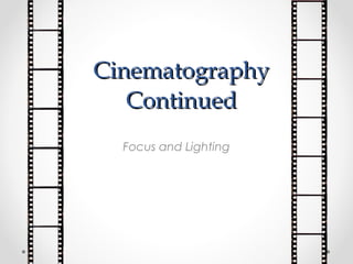 CinematographyCinematography
ContinuedContinued
Focus and Lighting
 