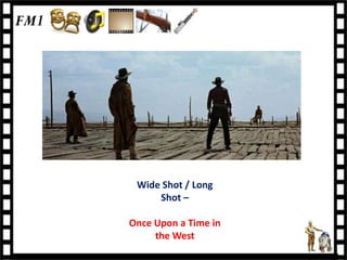 Wide Shot / Long
     Shot –

Once Upon a Time in
     the West
 