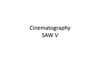 Cinematography
    SAW V
 