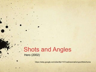 Shots and Angles
Hero (2002)
https://sites.google.com/site/dfpr1101nadineomahonyportfolio/home
 