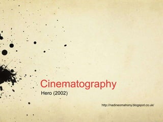 Cinematography 
Hero (2002) 
http://nadineomahony.blogspot.co.uk/ 
 