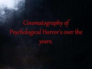 Cinematography of
Psychological Horror’s over the
years.
 