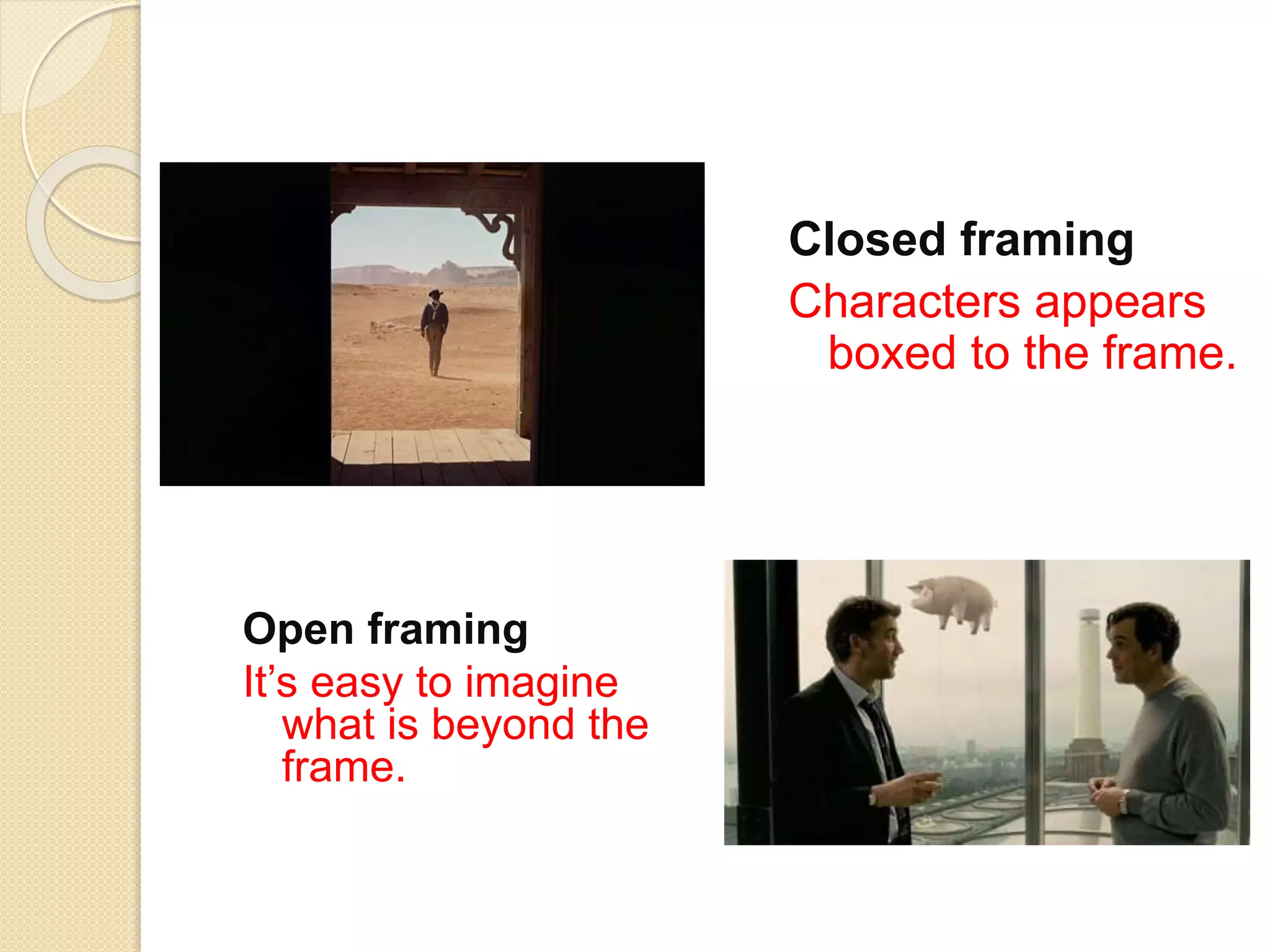 Closed framing
Characters appears
boxed to the frame.
Open framing
It’s easy to imagine
what is beyond the
frame.
 