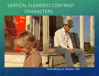 VERTICAL ELEMENTS CONTRAST
CHARACTERS
Tender Mercies, dir: Beresford,1983
 