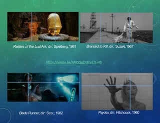 Raiders of the LostArk, dir: Spielberg,1981
Blade Runner, dir: Sco;, 1982
Branded to Kill, dir: Suzuki,1967
Psycho,dir: Hitchcock,1960
https://youtu.be/iWQQgZh9EyE?t=49
 