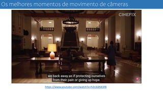 Os melhores momentos de movimento de câmeras
https://www.youtube.com/watch?v=h2c3JZ6X3f8
 